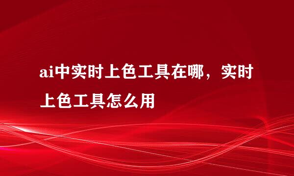 ai中实时上色工具在哪，实时上色工具怎么用
