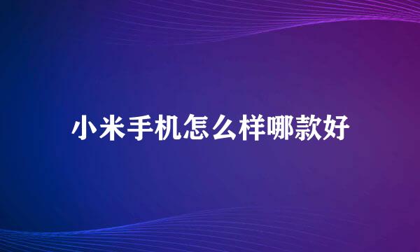 小米手机怎么样哪款好