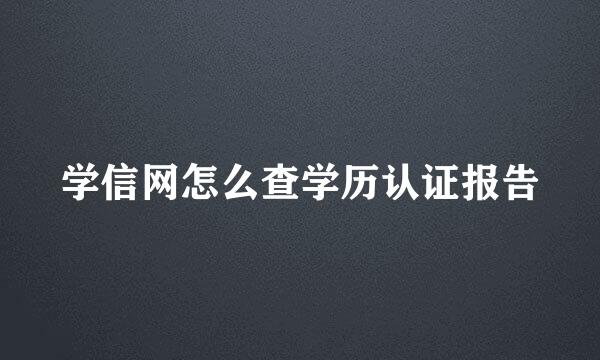 学信网怎么查学历认证报告