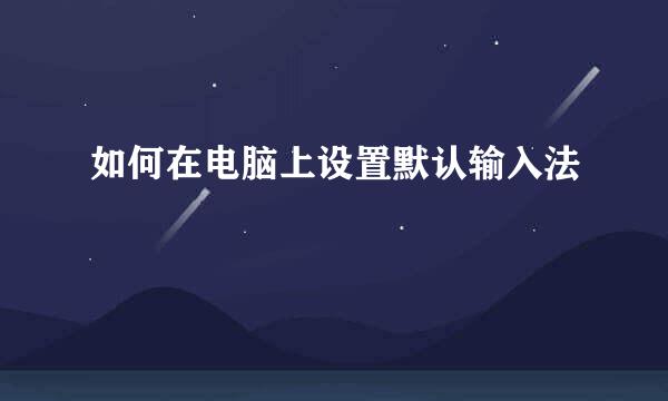 如何在电脑上设置默认输入法