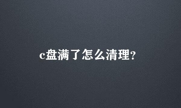 c盘满了怎么清理？