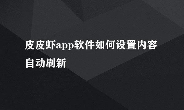 皮皮虾app软件如何设置内容自动刷新