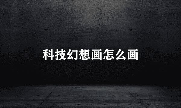 科技幻想画怎么画
