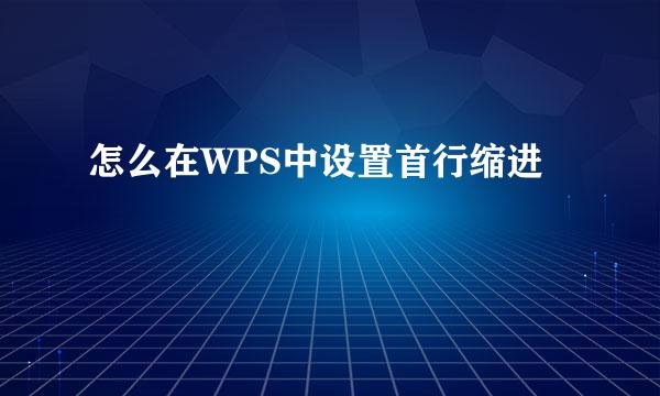 怎么在WPS中设置首行缩进