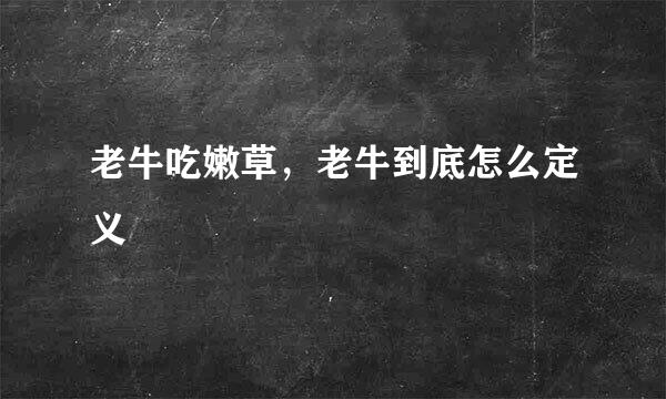 老牛吃嫩草，老牛到底怎么定义
