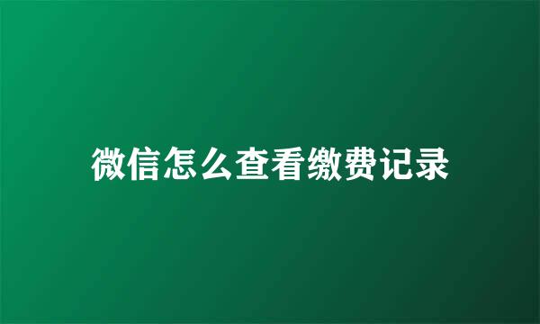 微信怎么查看缴费记录