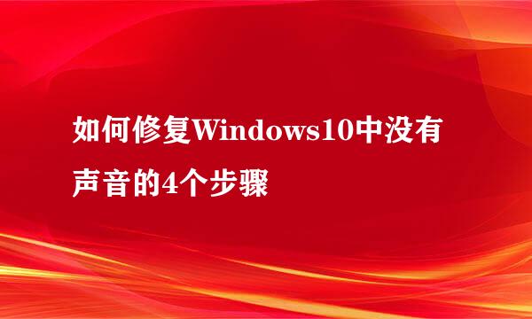 如何修复Windows10中没有声音的4个步骤