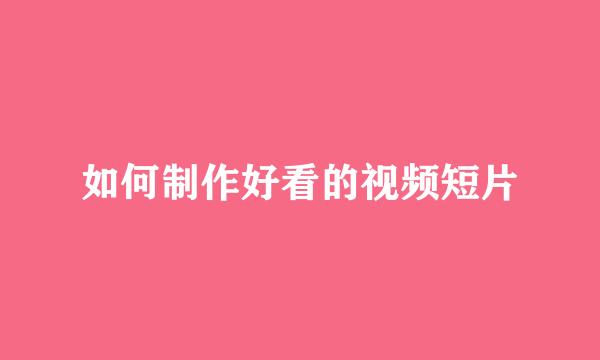 如何制作好看的视频短片