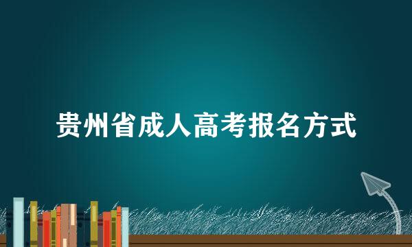贵州省成人高考报名方式