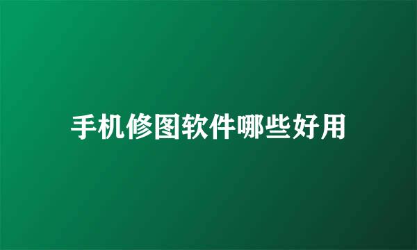 手机修图软件哪些好用