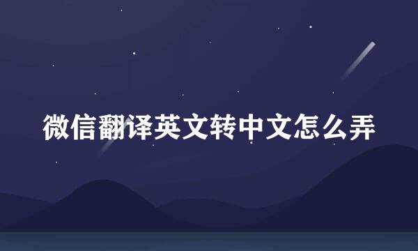 微信翻译英文转中文怎么弄