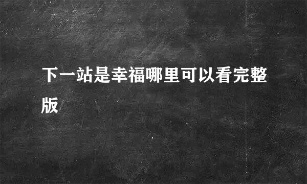 下一站是幸福哪里可以看完整版