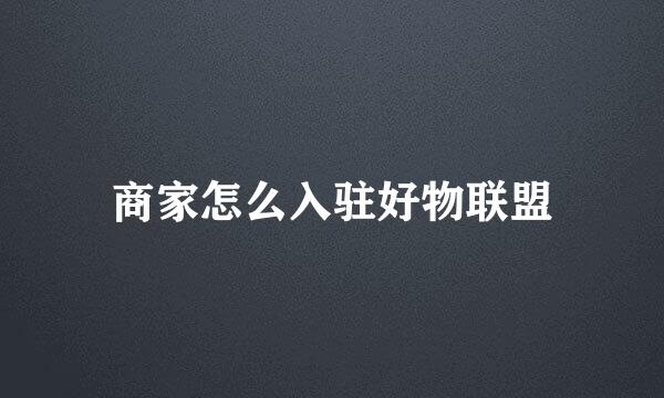 商家怎么入驻好物联盟