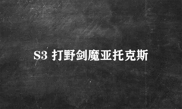 S3 打野剑魔亚托克斯