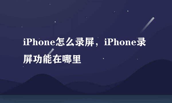 iPhone怎么录屏，iPhone录屏功能在哪里