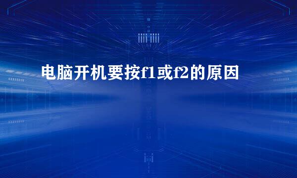 电脑开机要按f1或f2的原因