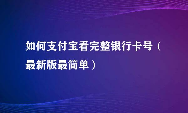 如何支付宝看完整银行卡号（最新版最简单）