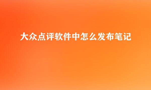大众点评软件中怎么发布笔记