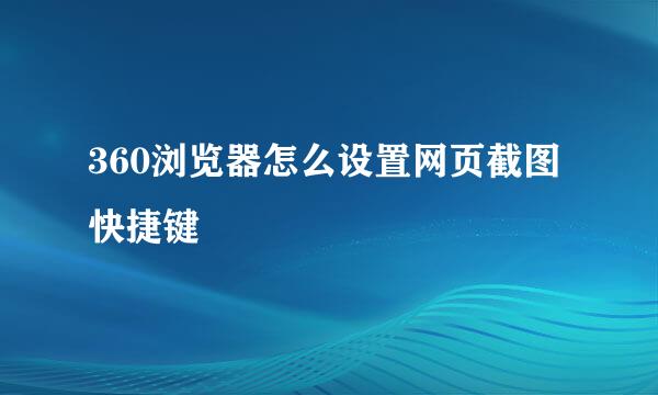 360浏览器怎么设置网页截图快捷键