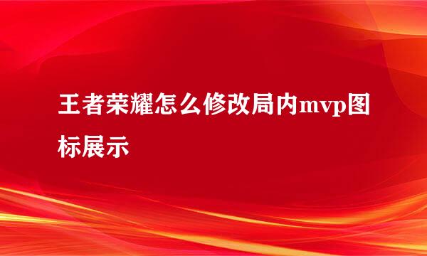 王者荣耀怎么修改局内mvp图标展示