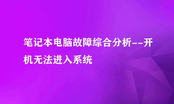 笔记本电脑故障综合分析--开机无法进入系统