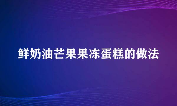 鲜奶油芒果果冻蛋糕的做法