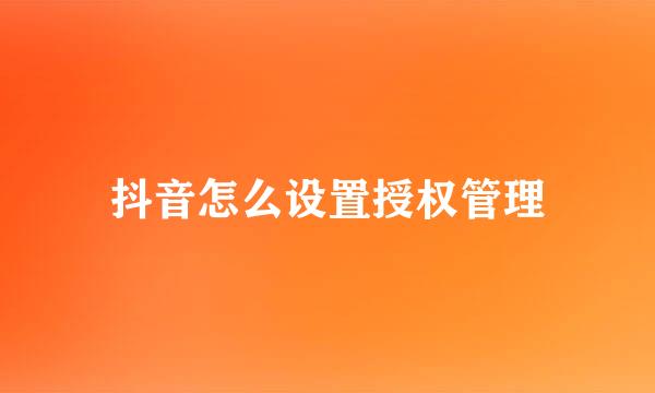 抖音怎么设置授权管理