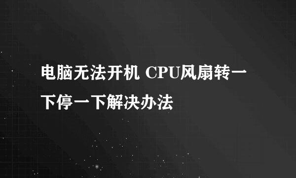 电脑无法开机 CPU风扇转一下停一下解决办法