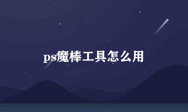 ps魔棒工具怎么用