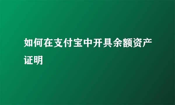 如何在支付宝中开具余额资产证明