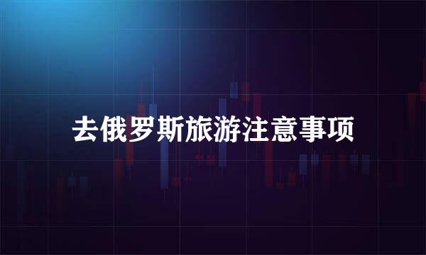 去俄罗斯旅游注意事项