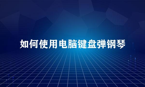 如何使用电脑键盘弹钢琴