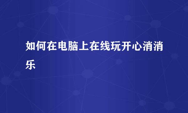 如何在电脑上在线玩开心消消乐