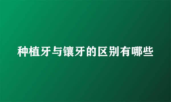 种植牙与镶牙的区别有哪些
