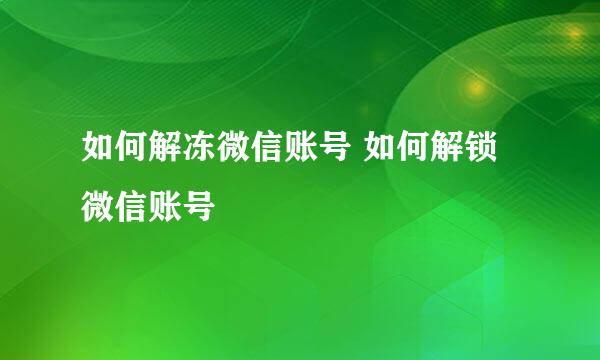 如何解冻微信账号 如何解锁微信账号