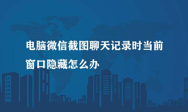电脑微信截图聊天记录时当前窗口隐藏怎么办