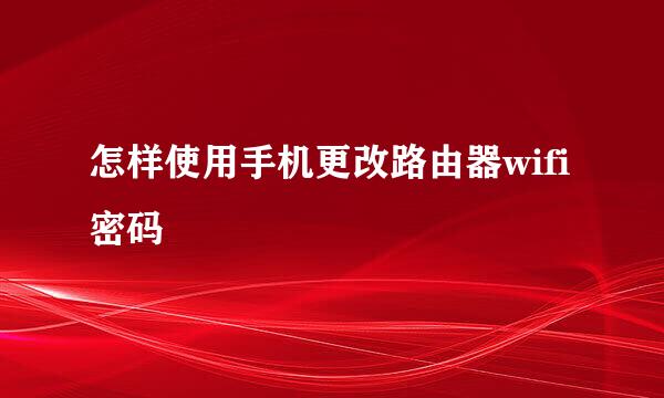 怎样使用手机更改路由器wifi密码