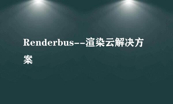 Renderbus--渲染云解决方案