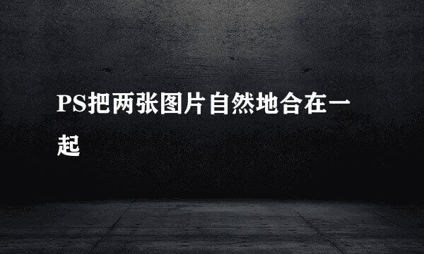 PS把两张图片自然地合在一起
