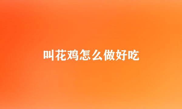 叫花鸡怎么做好吃