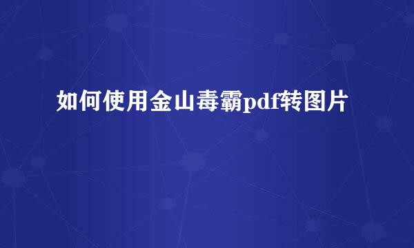 如何使用金山毒霸pdf转图片