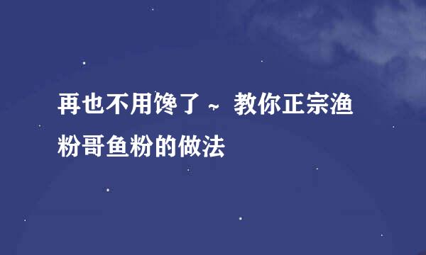 再也不用馋了～ 教你正宗渔粉哥鱼粉的做法