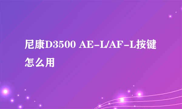 尼康D3500 AE-L/AF-L按键怎么用