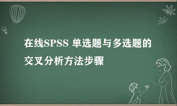 在线SPSS 单选题与多选题的交叉分析方法步骤