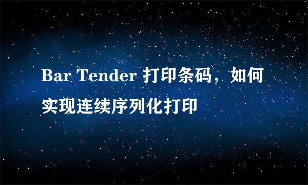 Bar Tender 打印条码，如何实现连续序列化打印
