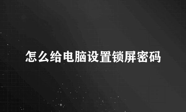 怎么给电脑设置锁屏密码