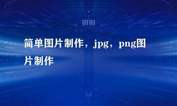 简单图片制作，jpg，png图片制作