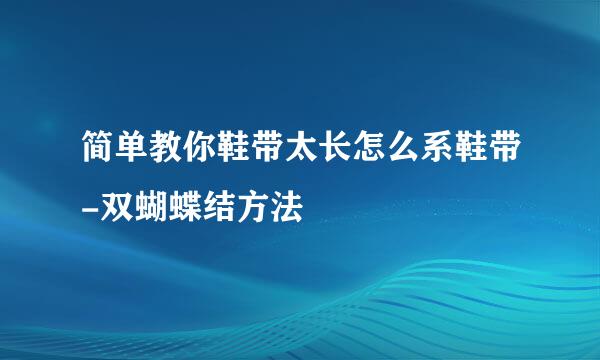 简单教你鞋带太长怎么系鞋带-双蝴蝶结方法