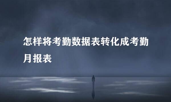 怎样将考勤数据表转化成考勤月报表