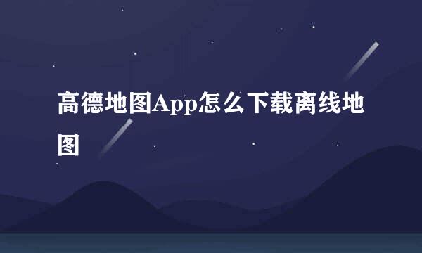 高德地图App怎么下载离线地图